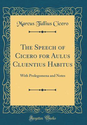Read Online The Speech of Cicero for Aulus Cluentius Habitus: With Prolegomena and Notes (Classic Reprint) - Marcus Tullius Cicero | ePub