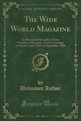 Download The Wide World Magazine, Vol. 13: An Illustrated Monthly of True Narrative; Adventure, Travel, Customs and Sport; April 1904, to September 1904 (Classic Reprint) - Unknown | PDF