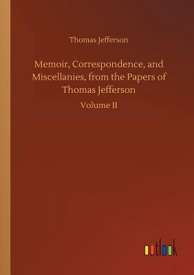Read Online Memoir, Correspondence, and Miscellanies, from the Papers of Thomas Jefferson - Thomas Jefferson file in ePub