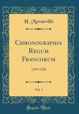 Read Online Chronographia Regum Francorum, Vol. 1: 1270-1328 (Classic Reprint) - Henri Moranville file in PDF