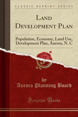 Read Online Land Development Plan: Population, Economy, Land Use, Development Plan, Aurora, N. C (Classic Reprint) - Aurora Planning Board | PDF
