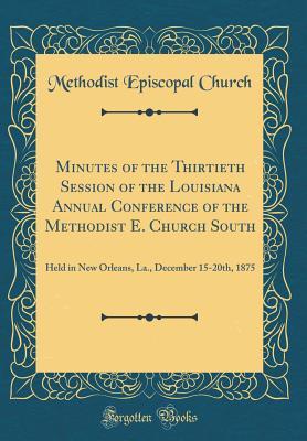 Full Download Minutes of the Thirtieth Session of the Louisiana Annual Conference of the Methodist E. Church South: Held in New Orleans, La., December 15-20th, 1875 (Classic Reprint) - Methodist Episcopal Church file in ePub