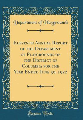 Full Download Eleventh Annual Report of the Department of Playgrounds of the District of Columbia for the Year Ended June 30, 1922 (Classic Reprint) - Department of Playgrounds | PDF