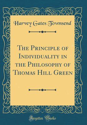 Read Online The Principle of Individuality in the Philosophy of Thomas Hill Green (Classic Reprint) - Harvey Gates Townsend | PDF