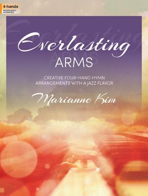 Full Download Everlasting Arms: Creative Four-Hand Hymn Arrangements with a Jazz Flavor - Marianne Kim | ePub