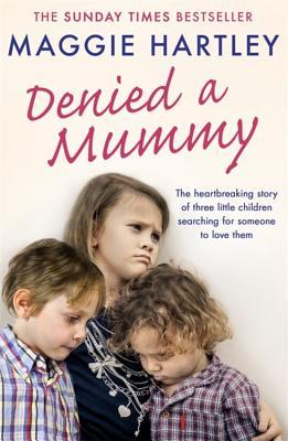 Read Denied a Mummy: The heartbreaking story of three little children searching for someone to love them. - Maggie Hartley | PDF