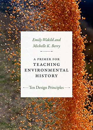 Download A Primer for Teaching Environmental History: Ten Design Principles (Design Principles for Teaching History) - Emily Wakild | ePub