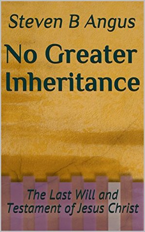 Full Download No Greater Inheritance: The Last Will and Testament of Jesus Christ - Steven B Angus file in PDF