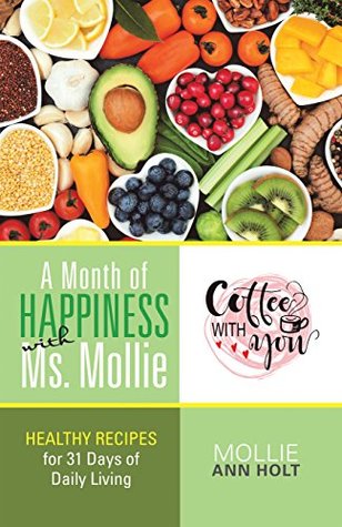 Read Online A Month of Happiness with Ms. Mollie: Healthy Recipes for 31 Days of Daily Living - Mollie Ann Holt file in PDF