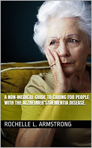 Download A NON-MEDICAL GUIDE TO CARING FOR PEOPLE WITH THE ALZHEIMER’S/DEMENTIA DISEASE. - Rochelle L. Armstrong file in PDF
