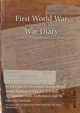 Full Download 56 Division Divisional Troops Royal Army Medical Corps 2/1, 2/2 and 2/3 London Field Ambulance and 56 Sanitary Section: 29 August 1915 - 31 March 1917 (First World War, War Diary, Wo95/2944) - British War Office | PDF