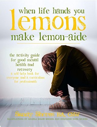 Read When Life Hands You Lemons, Make Lemon-Aide: The Activity Guide For Good Mental Health and Recovery - Sandy Shores file in PDF