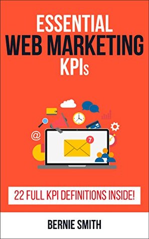 Read Essential Web Marketing KPIs: 22 Full KPI Definitions Included (Essential KPIs Book 12) - Bernie Smith file in ePub