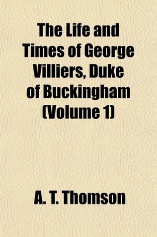 Read The Life and Times of George Villiers, Duke of Buckingham (Volume 1) - A. T. Thomson file in ePub