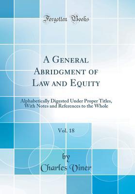 Download A General Abridgment of Law and Equity, Vol. 18: Alphabetically Digested Under Proper Titles, with Notes and References to the Whole (Classic Reprint) - Charles Viner file in PDF