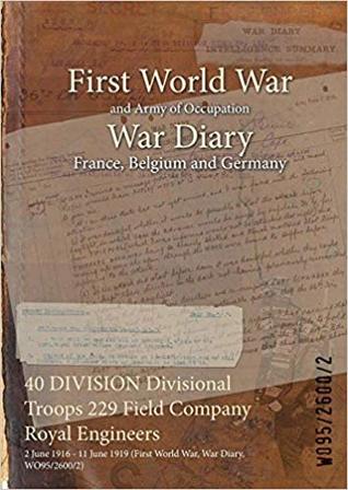 Full Download 40 Division Divisional Troops 229 Field Company Royal Engineers: 2 June 1916 - 11 June 1919 (First World War, War Diary, Wo95/2600/2) - British War Office | ePub