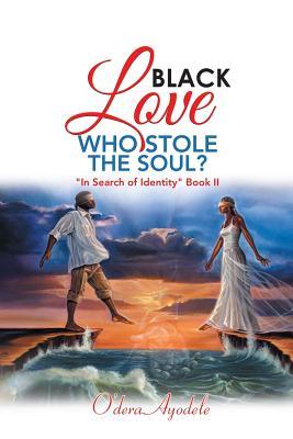 Full Download Black Love Who Stole the Soul?: in Search of Identity Book II - O'Dera Ayodele file in PDF