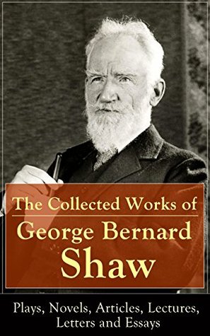 Download The Collected Works of George Bernard Shaw: Plays, Novels, Articles, Lectures, Letters and Essays: Pygmalion, Mrs. Warren's Profession, Candida, Arms  on War, Memories of Oscar Wilde and more - George Bernard Shaw | PDF