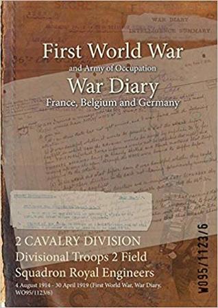 Read Online 2 Cavalry Division Divisional Troops 2 Field Squadron Royal Engineers: 4 August 1914 - 30 April 1919 (First World War, War Diary, Wo95/1123/6) - British War Office | ePub