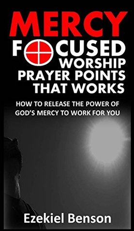 Full Download Mercy Focused Worship-Prayer Points That Works: How To Release The Power Of God’s Mercy To Work For You - Ezekiel Benson | ePub