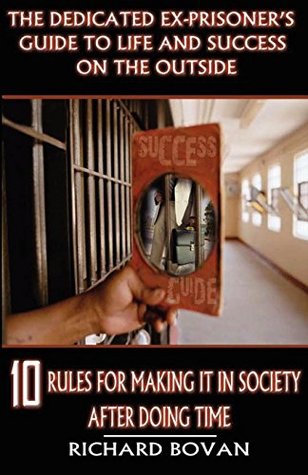 Read Online The Dedicated Ex-Prisoner's Guide to Life and Success on the Outside: 10 Rules for Making It in Society After Doing Time - Richard Bovan file in ePub