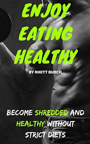 Read Online Enjoy Eating Healthy: Become Shredded and Healthy Without Strict Diets - RHETT BURCH file in ePub