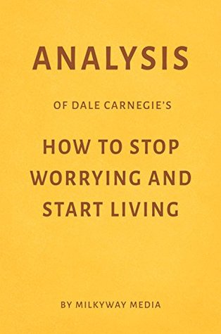 Full Download Analysis of Dale Carnegie’s How to Stop Worrying and Start Living by Milkyway Media - Milkyway Media | ePub