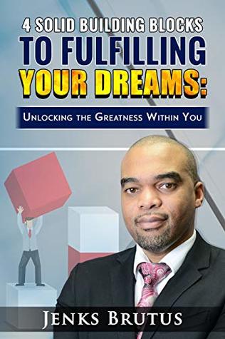 Read Online 4 Building Blocks to Fulfilling Your Dreams: Unlocking the Greatness within You - Jenks Brutus | ePub