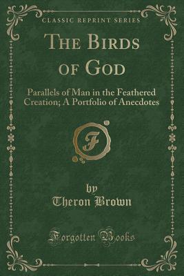 Download The Birds of God: Parallels of Man in the Feathered Creation; A Portfolio of Anecdotes (Classic Reprint) - Theron Brown file in ePub