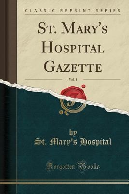 Read St. Mary's Hospital Gazette, Vol. 1 (Classic Reprint) - St Mary's Hospital file in PDF