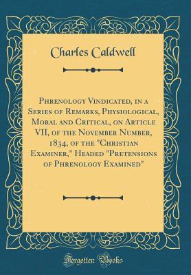 Download Phrenology Vindicated, in a Series of Remarks, Physiological, Moral and Critical, on Article VII, of the November Number, 1834, of the christian Examiner, Headed pretensions of Phrenology Examined (Classic Reprint) - Charles Caldwell | PDF