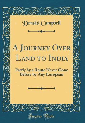 Read A Journey Over Land to India: Partly by a Route Never Gone Before by Any European - Donald Campbell | ePub