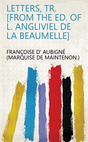 Full Download Letters, tr. [from the ed. of L. Angliviel de la Beaumelle] - Françoise d'Aubigné, Marquise de Maintenon file in ePub