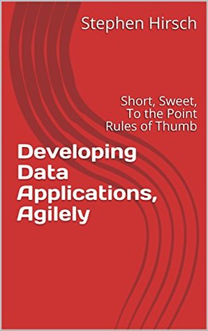 Read Developing Data Applications, Agilely: Short, Sweet, To the Point Rules of Thumb - Stephen Hirsch file in PDF