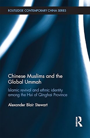 Read Online Chinese Muslims and the Global Ummah: Islamic Revival and Ethnic Identity Among the Hui of Qinghai Province (Routledge Contemporary China Series) - Alexander Blair Stewart file in PDF