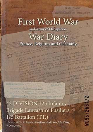 Download 42 Division 125 Infantry Brigade Lancashire Fusiliers 1/5 Battalion (T.F.): 1 March 1917 - 31 March 1919 (First World War, War Diary, Wo95/2654/2) - British War Office file in ePub