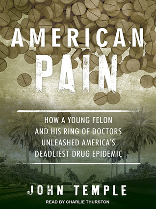 Read Online American Pain: How a Young Felon and His Ring of Doctors Unleashed America's Deadliest Drug Epidemic - John Temple | PDF