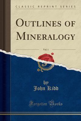 Read Outlines of Mineralogy, Vol. 1 (Classic Reprint) - John Kidd file in PDF
