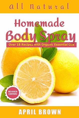 Download All natural Homemade body Spray: With organic essential oil Over 18 recipes - April Brown file in ePub