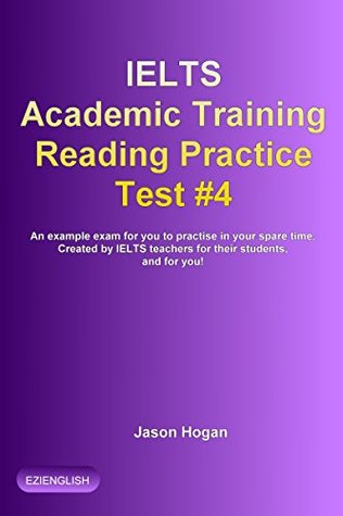 Download IELTS Academic Training Reading Practice Test #4. An Example Exam for You to Practise in Your Spare Time.: Created by IELTS teachers for their students,  Academic Training Reading Practice Tests) - Jason Hogan | ePub