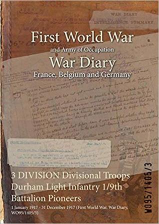 Read Online 3 Division Divisional Troops Durham Light Infantry 1/9th Battalion Pioneers: 1 January 1917 - 31 December 1917 (First World War, War Diary, Wo95/1405/3) - British War Office file in PDF