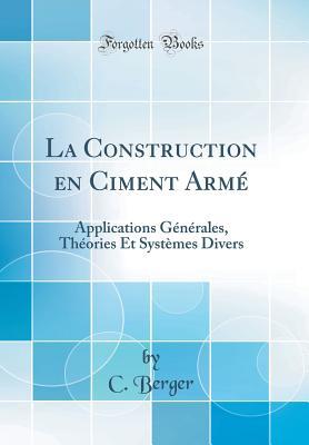 Full Download La Construction En Ciment Arm�: Applications G�n�rales, Th�ories Et Syst�mes Divers (Classic Reprint) - C Berger | ePub
