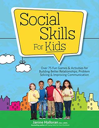 Download Social Skills for Kids: Over 75 Fun Games & Activities for Building Better Relationships, Problem Solving & Improving Communcation - Janine Halloran | PDF