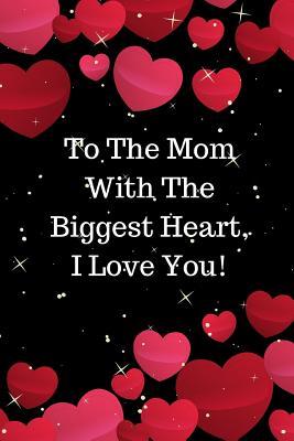 Read Online To the Mom with the Biggest Heart, I Love You!: Journal Containing Inspirational Quotes - Goddess Book Press file in PDF