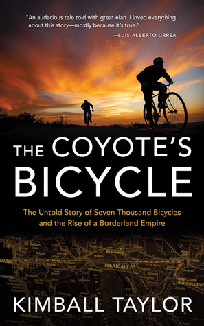 Read The Coyote's Bicycle: The Untold Story of Seven Thousand Bicycles and the Rise of a Borderland Empire - Kimball Taylor file in ePub