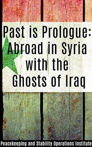 Download Past is Prologue: Abroad in Syria with the Ghosts of Iraq - Peacekeeping and Stability Operations Institute file in PDF
