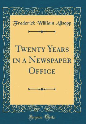 Full Download Twenty Years in a Newspaper Office (Classic Reprint) - Frederick William Allsopp | PDF