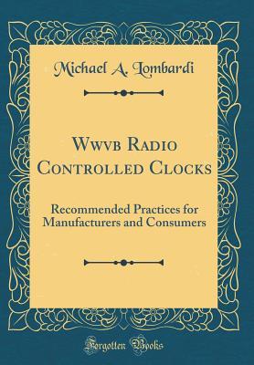 Download Wwvb Radio Controlled Clocks: Recommended Practices for Manufacturers and Consumers (Classic Reprint) - Michael A. Lombardi file in ePub