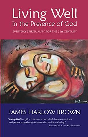 Full Download Living Well in the Presence of God: Everyday Spirituality for the Twenty-first century - James Harlow Brown file in ePub