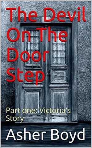 Read Online The Devil On The Door Step: Part one: Victoria's Story - Asher Boyd | PDF